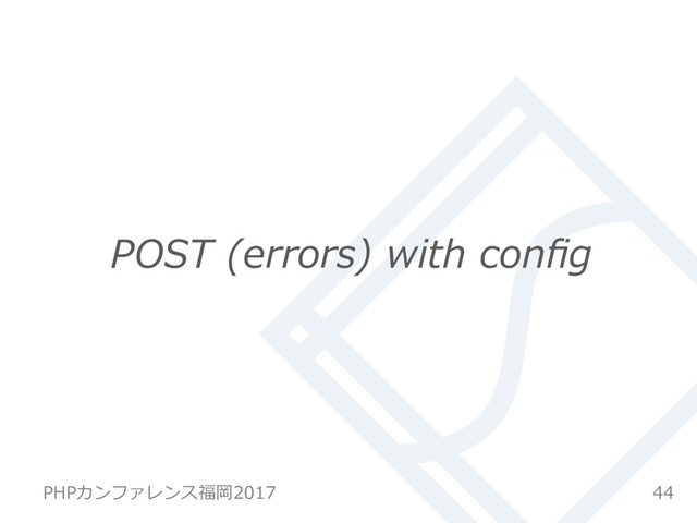 POST (errors) with conﬁg
44
PHPカンファレンス福岡2017
