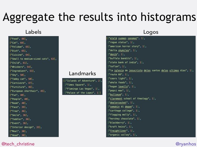 @tech_christine @ryanhos
Aggregate the results into histograms
Labels
Landmarks
Logos
