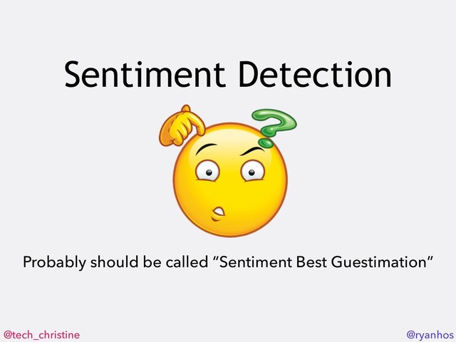 @tech_christine @ryanhos
Sentiment Detection
Probably should be called “Sentiment Best Guestimation”
