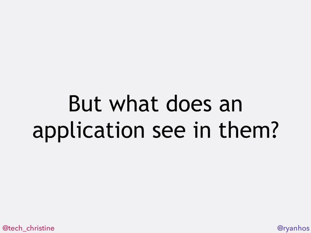 @tech_christine @ryanhos
But what does an
application see in them?
