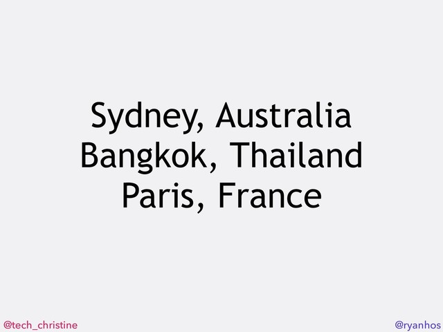 @tech_christine @ryanhos
Sydney, Australia 
Bangkok, Thailand
Paris, France

