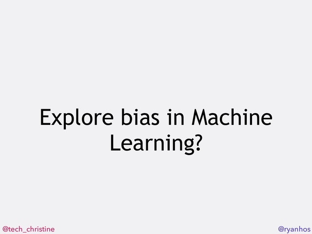 @tech_christine @ryanhos
Explore bias in Machine
Learning?
