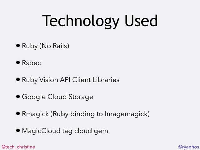 @tech_christine @ryanhos
Technology Used
•Ruby (No Rails)
•Rspec
•Ruby Vision API Client Libraries
•Google Cloud Storage
•Rmagick (Ruby binding to Imagemagick)
•MagicCloud tag cloud gem
