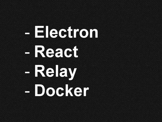 - Electron
- React
- Relay
- Docker
