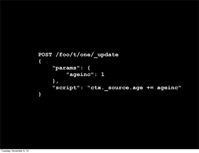 POST /foo/t/one/_update
{
"params": {
"ageinc": 1
},
"script": "ctx._source.age += ageinc"
}
Tuesday, November 5, 13
