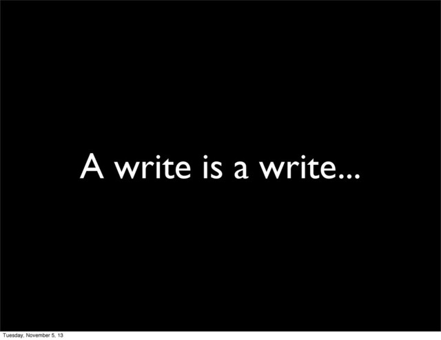 A write is a write...
Tuesday, November 5, 13
