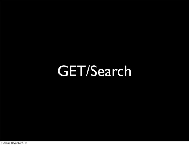 GET/Search
Tuesday, November 5, 13
