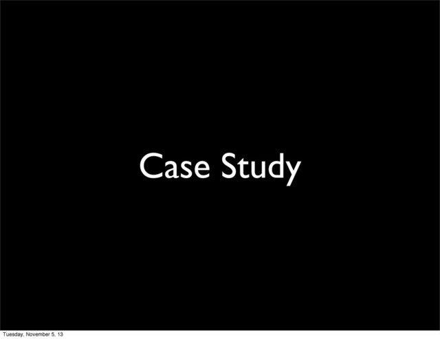 Case Study
Tuesday, November 5, 13
