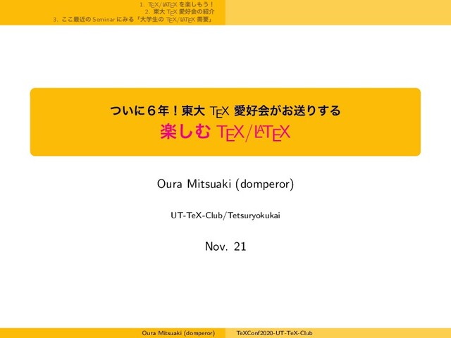 1. TEX/L
ATEX Λָ͠΋͏ʂ
2. ౦େ TEX Ѫ޷ձͷ঺հ
3. ͜͜࠷ۙͷ Seminar ʹΈΔʮେֶੜͷ TEX/L
ATEX धཁʯ
͍ͭʹ̒೥ʂ౦େ TEX Ѫ޷ձ͕͓ૹΓ͢Δ
ָ͠Ή TEX/L
A
TEX
Oura Mitsuaki (domperor)
UT-TeX-Club/Tetsuryokukai
Nov. 21
Oura Mitsuaki (domperor) TeXConf2020-UT-TeX-Club

