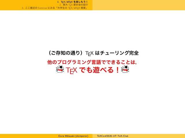 1. TEX/L
ATEX Λָ͠΋͏ʂ
2. ౦େ TEX Ѫ޷ձͷ঺հ
3. ͜͜࠷ۙͷ Seminar ʹΈΔʮେֶੜͷ TEX/L
ATEX धཁʯ
ʢ͝ଘ஌ͷ௨ΓʣTEX ͸νϡʔϦϯά׬શ
ଞͷϓϩάϥϛϯάݴޠͰͰ͖Δ͜ͱ͸ɼ
TEX Ͱ΋༡΂Δʂ
Oura Mitsuaki (domperor) TeXConf2020-UT-TeX-Club
