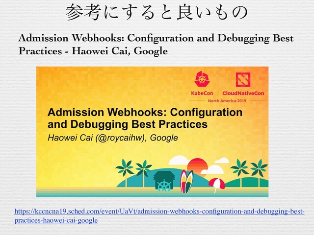 ࢀߟʹ͢Δͱྑ͍΋ͷ
Admission Webhooks: Conﬁguration and Debugging Best
Practices - Haowei Cai, Google
https://kccncna19.sched.com/event/UaVt/admission-webhooks-conﬁguration-and-debugging-best-
practices-haowei-cai-google
