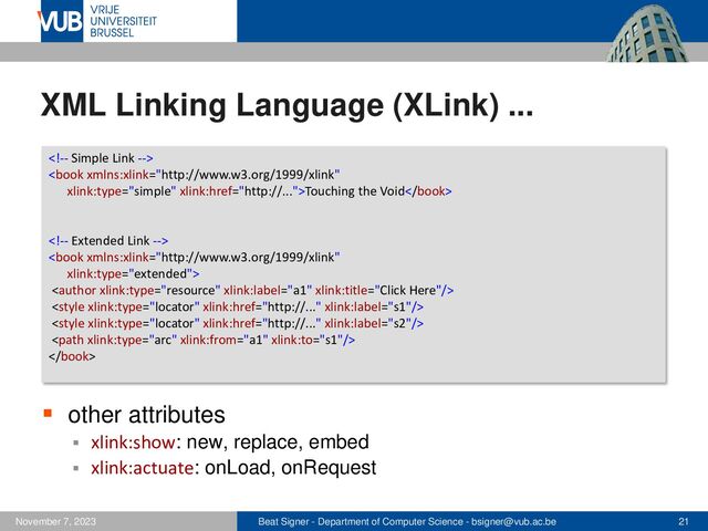 Beat Signer - Department of Computer Science - bsigner@vub.ac.be 21
November 7, 2023
XML Linking Language (XLink) ...
▪ other attributes
▪ xlink:show: new, replace, embed
▪ xlink:actuate: onLoad, onRequest

Touching the Void







