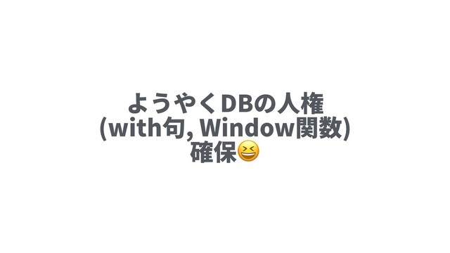 ようやくDBの⼈権
(with句, Window関数)
確保

