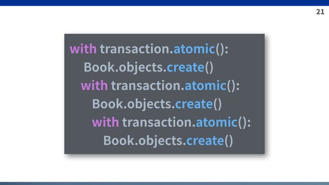 21
with transaction.atomic():
Book.objects.create()
with transaction.atomic():
Book.objects.create()
with transaction.atomic():
Book.objects.create()
