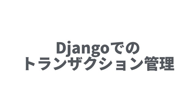 Djangoでの
トランザクション管理
