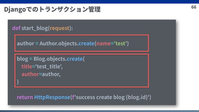 66
Djangoでのトランザクション管理
def start_blog(request):
author = Author.objects.create(name='test')
blog = Blog.objects.create(
title='test_title',
author=author,
)
return HttpResponse(f'success create blog {blog.id}')
