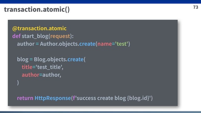 73
transaction.atomic()
@transaction.atomic
def start_blog(request):
author = Author.objects.create(name='test')
blog = Blog.objects.create(
title='test_title',
author=author,
)
return HttpResponse(f'success create blog {blog.id}')
