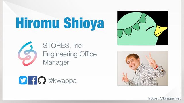 @kwappa
STORES, Inc.


Engineering Of
fi
ce


Manager
https://kwappa.net
Hiromu Shioya
