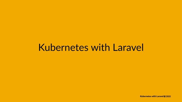 Kubernetes with Laravel
Kubernetes with Laravel
