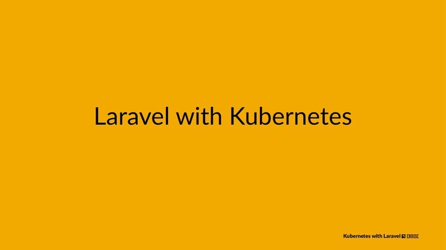 Laravel with Kubernetes
Kubernetes with Laravel
