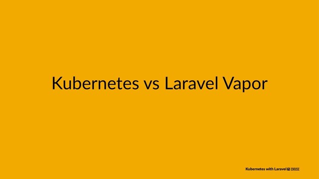 Kubernetes vs Laravel Vapor
Kubernetes with Laravel
