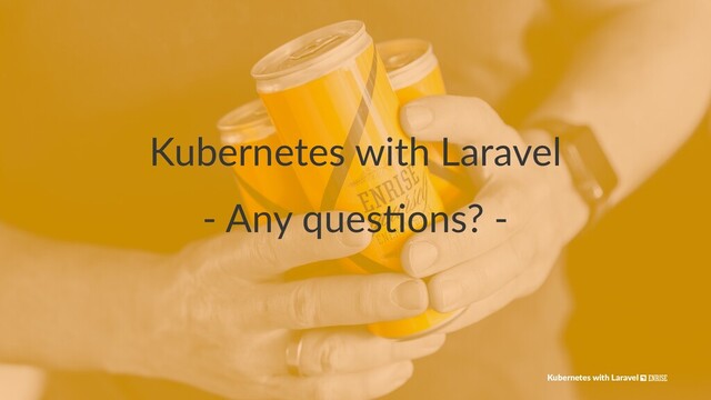 Kubernetes with Laravel
- Any ques*ons? -
Kubernetes with Laravel
