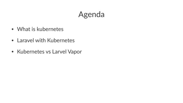 Agenda
• What is kubernetes
• Laravel with Kubernetes
• Kubernetes vs Larvel Vapor
Kubernetes with Laravel
