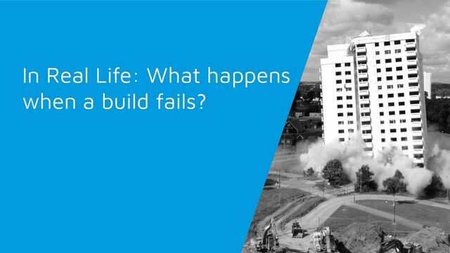 In Real Life: What happens
when a build fails?
