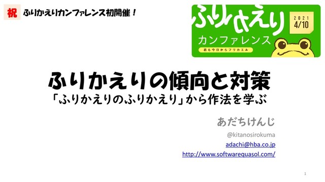 ふりかえりの傾向と対策
「ふりかえりのふりかえり」から作法を学ぶ
あだちけんじ
@kitanosirokuma
adachi@hba.co.jp
http://www.softwarequasol.com/
1
祝 ふりかえりカンファレンス初開催！
