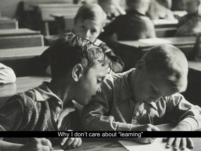 Why I don’t care about “learning”
