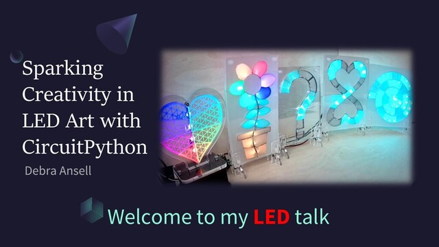 Sparking
Creativity in
LED Art with
CircuitPython
Welcome to my LED talk
