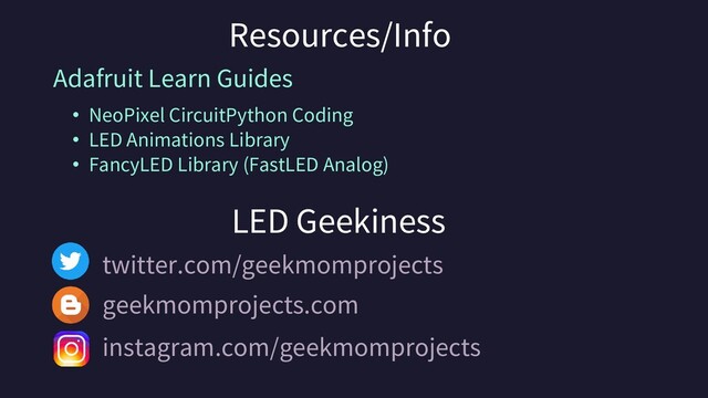 twitter.com/geekmomprojects
geekmomprojects.com
instagram.com/geekmomprojects
Resources/Info
Adafruit Learn Guides
• NeoPixel CircuitPython Coding
• LED Animations Library
• FancyLED Library (FastLED Analog)
LED Geekiness
