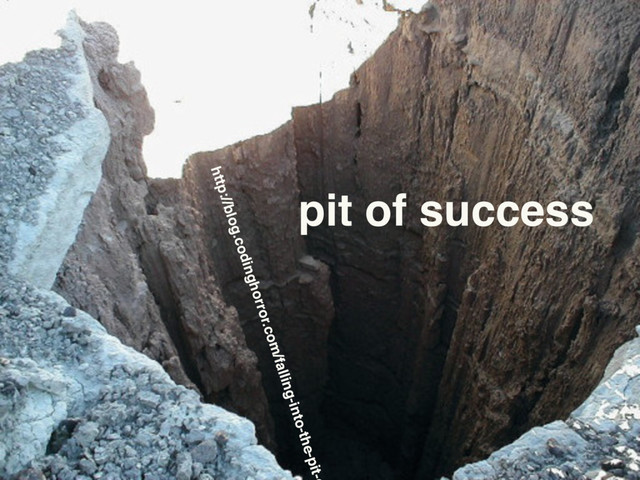 http://blog.codinghorror.com/falling-into-the-pit-o
pit of success
