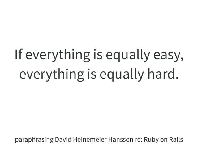 If everything is equally easy,
everything is equally hard.
paraphrasing David Heinemeier Hansson re: Ruby on Rails
