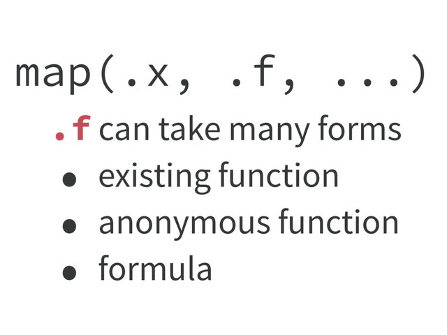 map(.x, .f, ...)
.f can take many forms
• existing function
• anonymous function
• formula
