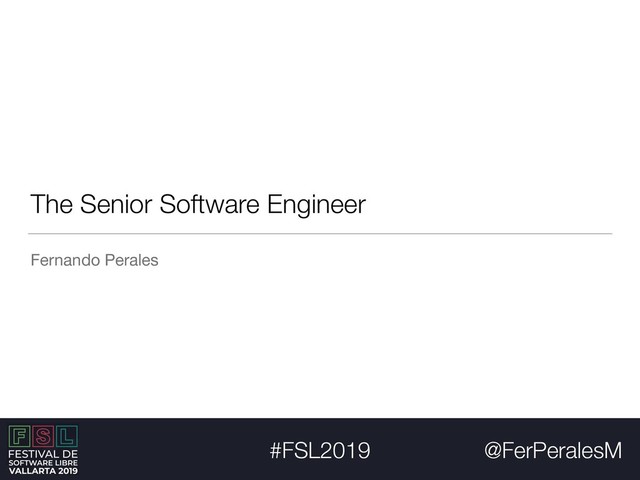 @FerPeralesM
#FSL2019
The Senior Software Engineer
Fernando Perales
