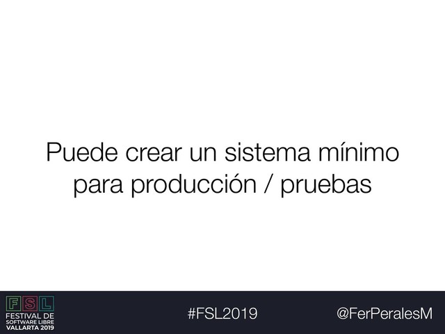 @FerPeralesM
#FSL2019
Puede crear un sistema mínimo
para producción / pruebas
