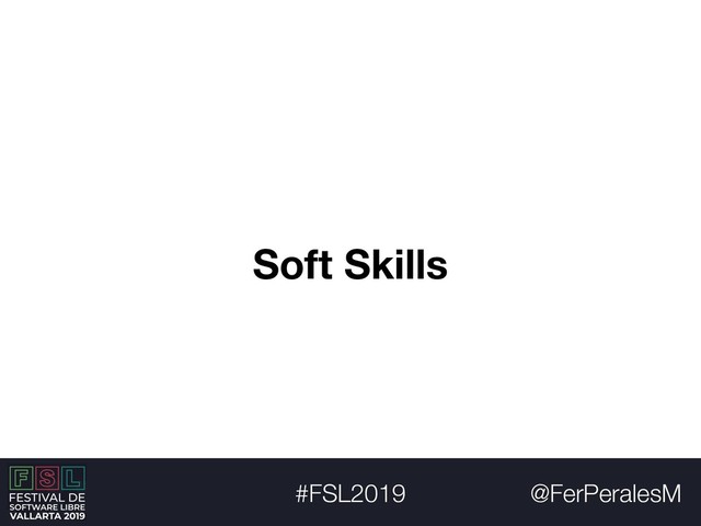 @FerPeralesM
#FSL2019
Soft Skills
