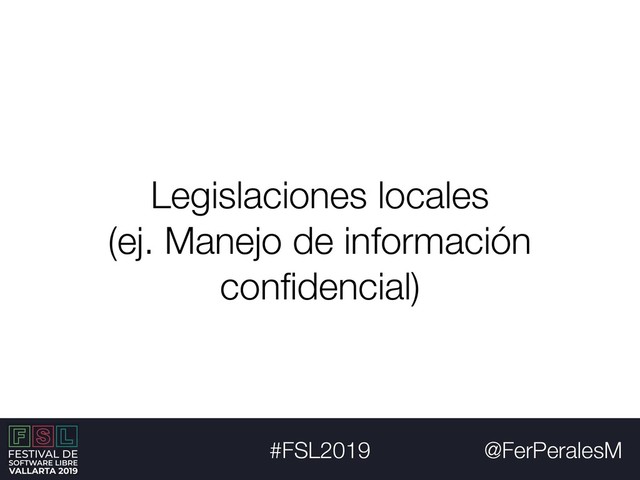 @FerPeralesM
#FSL2019
Legislaciones locales
(ej. Manejo de información
conﬁdencial)
