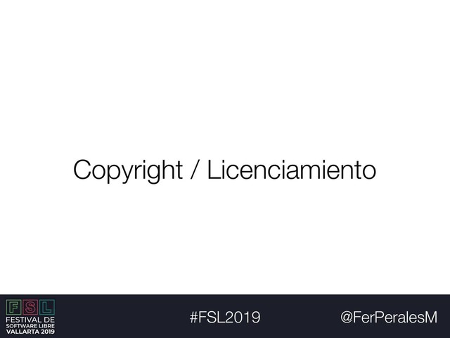 @FerPeralesM
#FSL2019
Copyright / Licenciamiento
