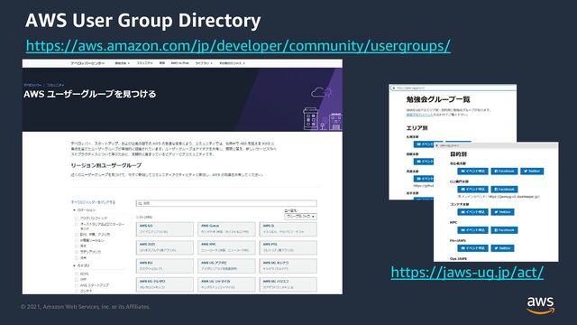 © 2021, Amazon Web Services, Inc. or its Affiliates.
AWS User Group Directory
https://aws.amazon.com/jp/developer/community/usergroups/
https://jaws-ug.jp/act/
