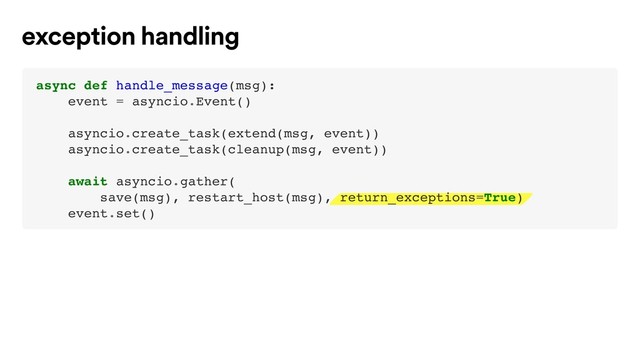 exception handling
async def handle_message(msg):
event = asyncio.Event()
asyncio.create_task(extend(msg, event))
asyncio.create_task(cleanup(msg, event))
await asyncio.gather(
save(msg), restart_host(msg), return_exceptions=True)
event.set()

