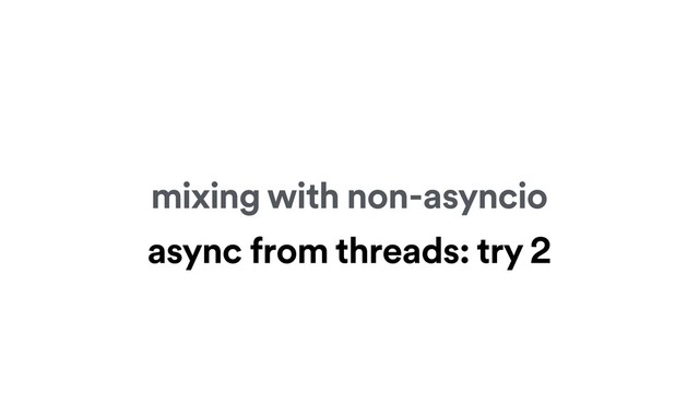 mixing with non-asyncio
async from threads: try 2
