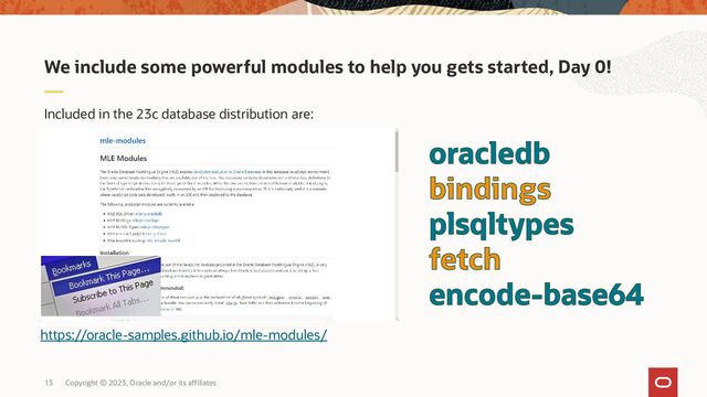 Copyright © 2023, Oracle and/or its affiliates
13
Included in the 23c database distribution are:
We include some powerful modules to help you gets started, Day 0!
https://oracle-samples.github.io/mle-modules/
