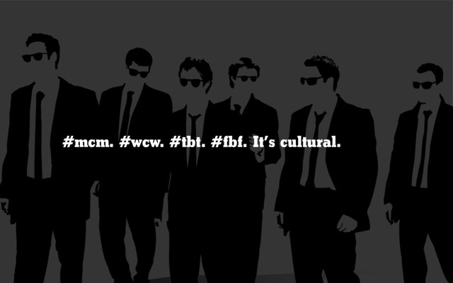 #mcm. #wcw. #tbt. #fbf. It’s cultural.
