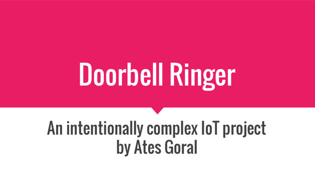 Doorbell Ringer
An intentionally complex IoT project
by Ates Goral

