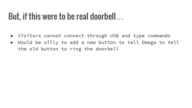But, if this were to be real doorbell…
● Visitors cannot connect through USB and type commands
● Would be silly to add a new button to tell Omega to tell
the old button to ring the doorbell
