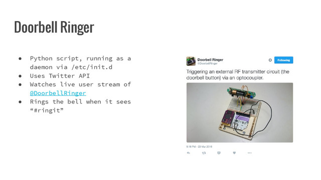 Doorbell Ringer
● Python script, running as a
daemon via /etc/init.d
● Uses Twitter API
● Watches live user stream of
@DoorbellRinger
● Rings the bell when it sees
“#ringit”
