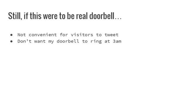 Still, if this were to be real doorbell…
● Not convenient for visitors to tweet
● Don’t want my doorbell to ring at 3am
