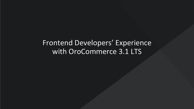 www.oroinc.com
Frontend Developers’ Experience
with OroCommerce 3.1 LTS
